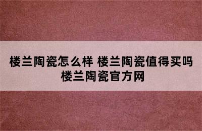 楼兰陶瓷怎么样 楼兰陶瓷值得买吗 楼兰陶瓷官方网